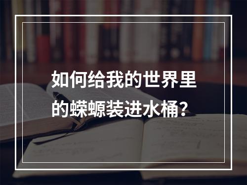 如何给我的世界里的蝾螈装进水桶？