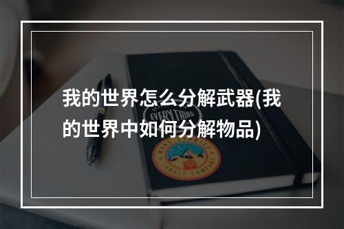 我的世界怎么分解武器(我的世界中如何分解物品)