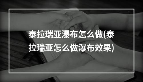 泰拉瑞亚瀑布怎么做(泰拉瑞亚怎么做瀑布效果)