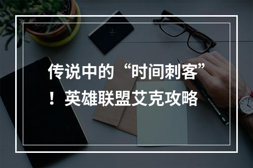 传说中的“时间刺客”！英雄联盟艾克攻略