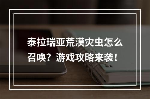 泰拉瑞亚荒漠灾虫怎么召唤？游戏攻略来袭！