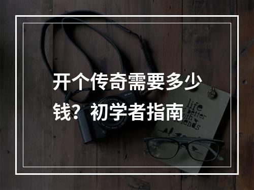 开个传奇需要多少钱？初学者指南