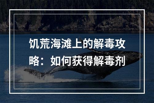 饥荒海滩上的解毒攻略：如何获得解毒剂