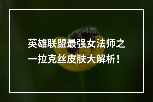 英雄联盟最强女法师之一拉克丝皮肤大解析！