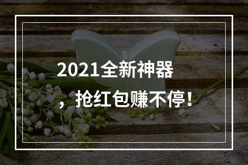 2021全新神器，抢红包赚不停！