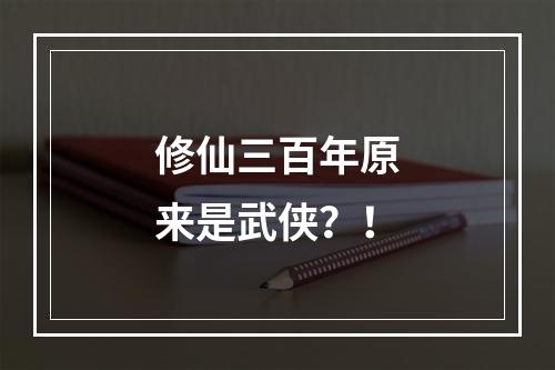 修仙三百年原来是武侠？！