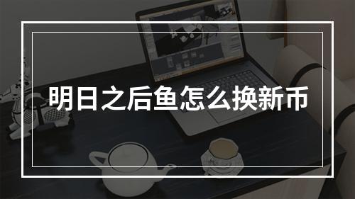 明日之后鱼怎么换新币