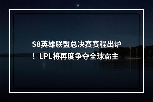 S8英雄联盟总决赛赛程出炉！LPL将再度争夺全球霸主