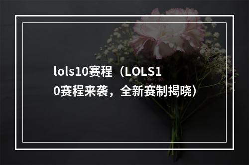 lols10赛程（LOLS10赛程来袭，全新赛制揭晓）