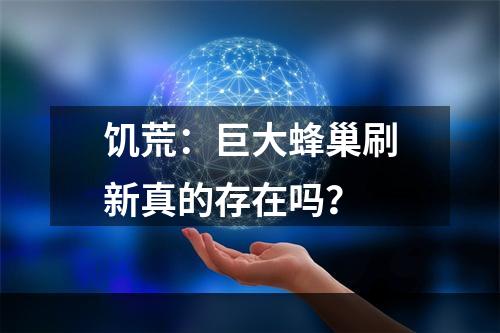 饥荒：巨大蜂巢刷新真的存在吗？