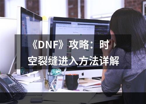 《DNF》攻略：时空裂缝进入方法详解