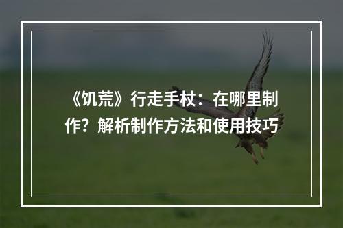 《饥荒》行走手杖：在哪里制作？解析制作方法和使用技巧