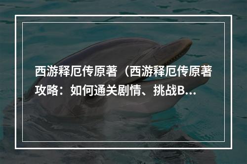 西游释厄传原著（西游释厄传原著攻略：如何通关剧情、挑战BOSS以及获取高级装备和技能）