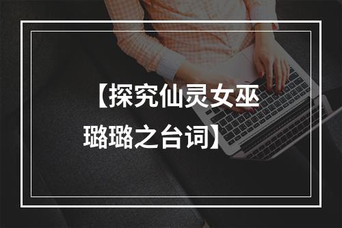 【探究仙灵女巫璐璐之台词】