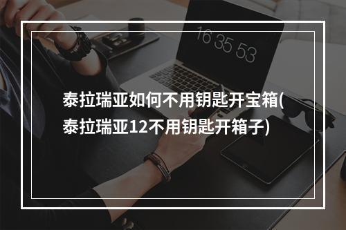 泰拉瑞亚如何不用钥匙开宝箱(泰拉瑞亚12不用钥匙开箱子)