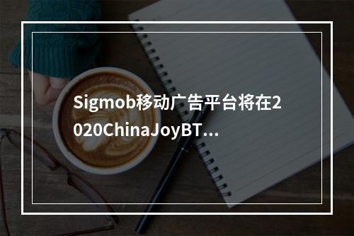 Sigmob移动广告平台将在2020ChinaJoyBTOB展区首次亮相！--游戏攻略网