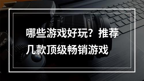 哪些游戏好玩？推荐几款顶级畅销游戏