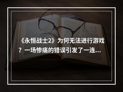 《永恒战士2》为何无法进行游戏？一场惨痛的错误引发了一连串的禁止