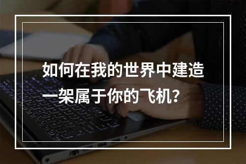 如何在我的世界中建造一架属于你的飞机？