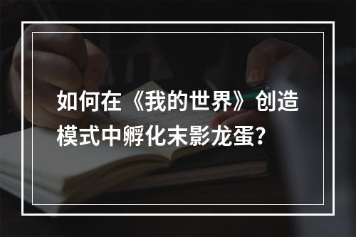 如何在《我的世界》创造模式中孵化末影龙蛋？