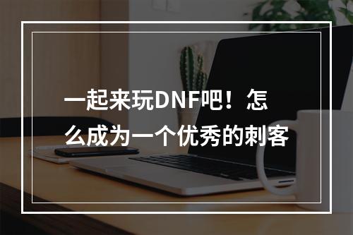 一起来玩DNF吧！怎么成为一个优秀的刺客