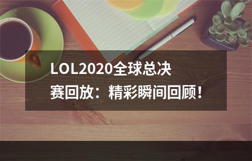 LOL2020全球总决赛回放：精彩瞬间回顾！