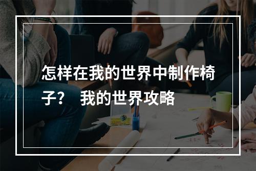 怎样在我的世界中制作椅子？  我的世界攻略