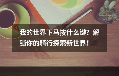 我的世界下马按什么键？解锁你的骑行探索新世界！