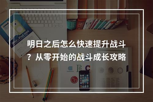 明日之后怎么快速提升战斗？从零开始的战斗成长攻略