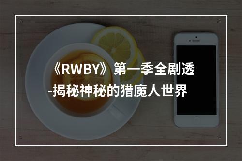 《RWBY》第一季全剧透-揭秘神秘的猎魔人世界