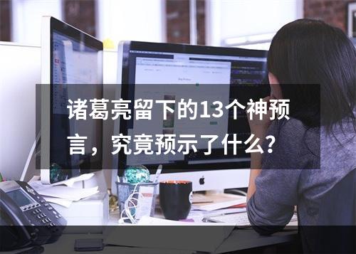 诸葛亮留下的13个神预言，究竟预示了什么？