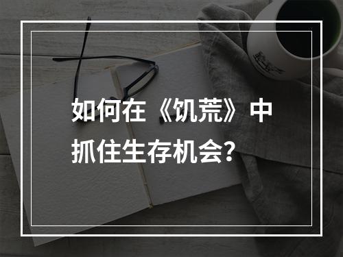 如何在《饥荒》中抓住生存机会？