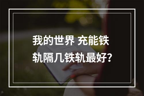 我的世界 充能铁轨隔几铁轨最好？