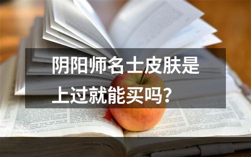 阴阳师名士皮肤是上过就能买吗？