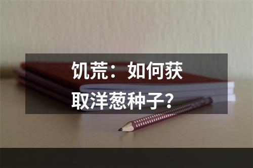 饥荒：如何获取洋葱种子？