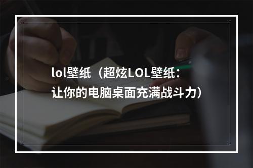 lol壁纸（超炫LOL壁纸：让你的电脑桌面充满战斗力）