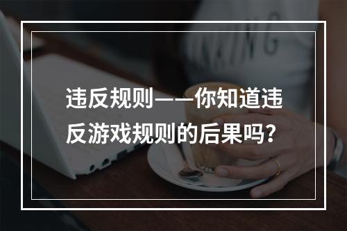 违反规则——你知道违反游戏规则的后果吗？