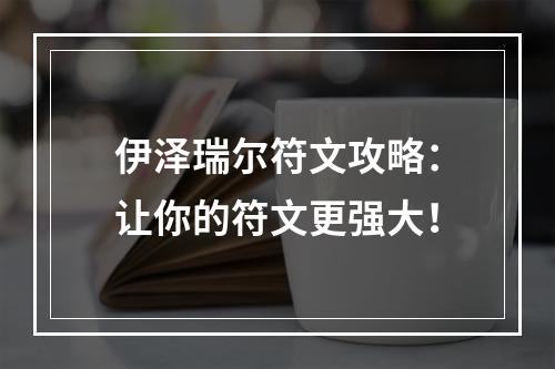 伊泽瑞尔符文攻略：让你的符文更强大！