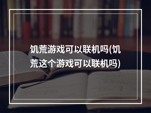 饥荒游戏可以联机吗(饥荒这个游戏可以联机吗)