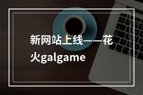 新网站上线——花火galgame