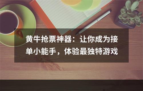 黄牛抢票神器：让你成为接单小能手，体验最独特游戏