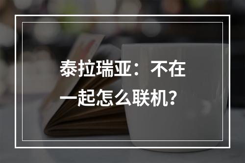 泰拉瑞亚：不在一起怎么联机？