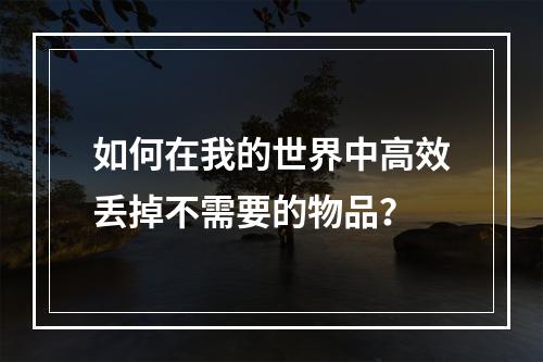 如何在我的世界中高效丢掉不需要的物品？