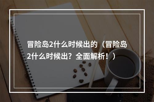 冒险岛2什么时候出的（冒险岛2什么时候出？全面解析！）