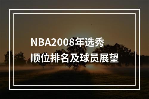 NBA2008年选秀顺位排名及球员展望