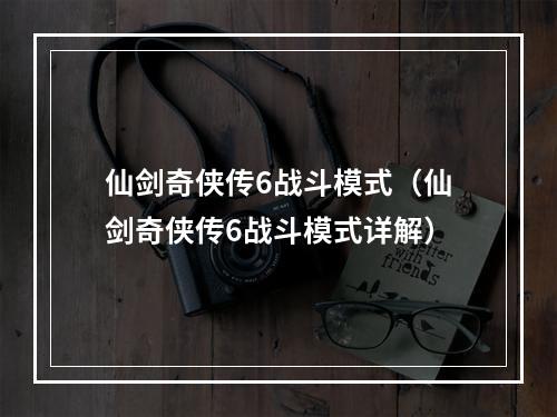 仙剑奇侠传6战斗模式（仙剑奇侠传6战斗模式详解）