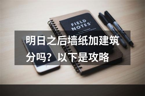 明日之后墙纸加建筑分吗？以下是攻略