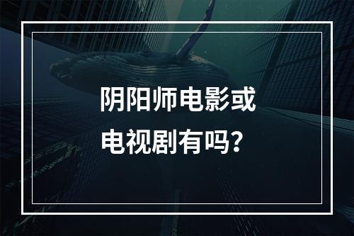 阴阳师电影或电视剧有吗？