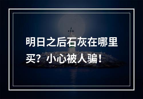 明日之后石灰在哪里买？小心被人骗！