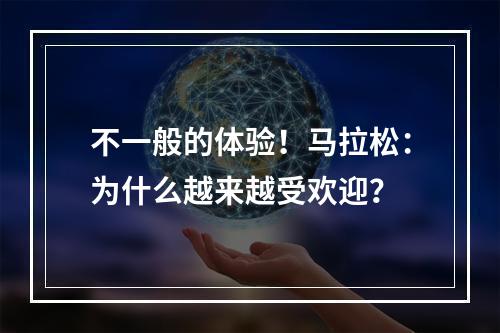 不一般的体验！马拉松：为什么越来越受欢迎？